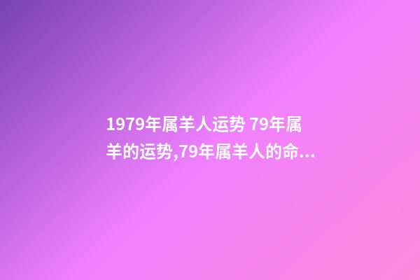 1979年属羊人运势 79年属羊的运势,79年属羊人的命运-第1张-观点-玄机派